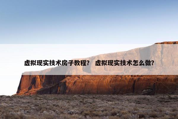 虚拟现实技术房子教程？ 虚拟现实技术怎么做？