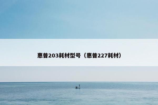 惠普203耗材型号（惠普227耗材）