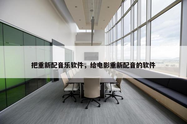 把重新配音乐软件，给电影重新配音的软件