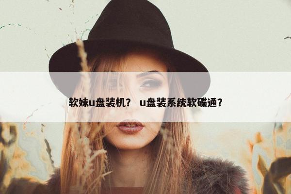 软妹u盘装机？ u盘装系统软碟通？