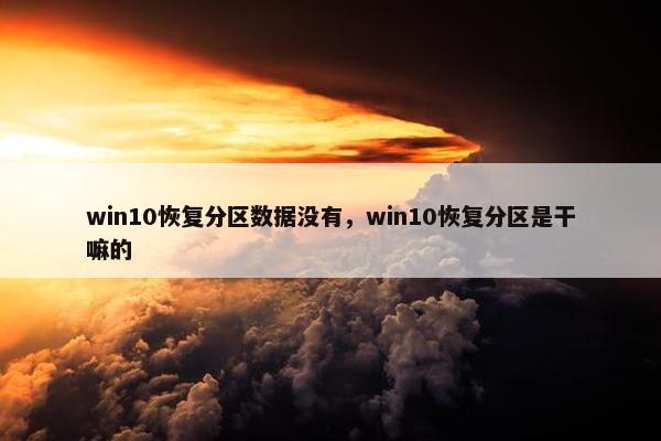 win10恢复分区数据没有，win10恢复分区是干嘛的