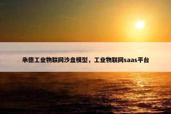 承德工业物联网沙盘模型，工业物联网saas平台