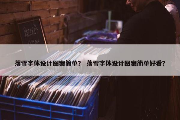落雪字体设计图案简单？ 落雪字体设计图案简单好看？