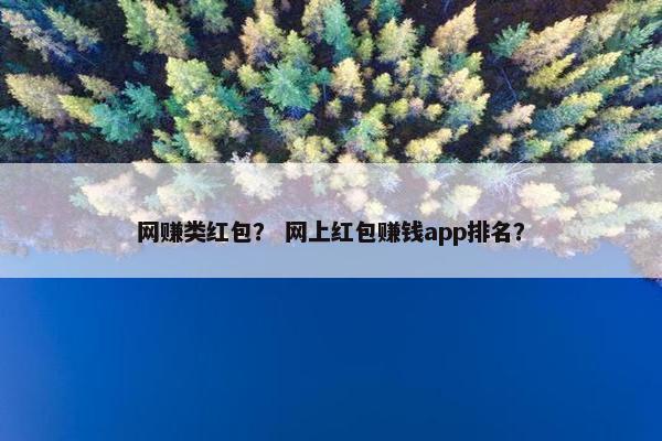 网赚类红包？ 网上红包赚钱app排名？