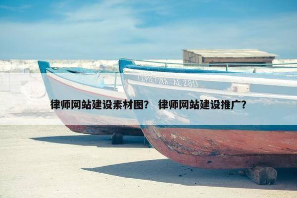 律师网站建设素材图？ 律师网站建设推广？