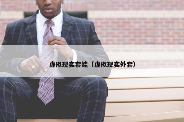 虚拟现实套娃（虚拟现实外套）