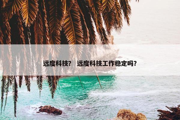 远度科技？ 远度科技工作稳定吗？