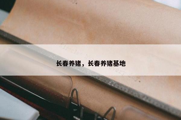 长春养猪，长春养猪基地