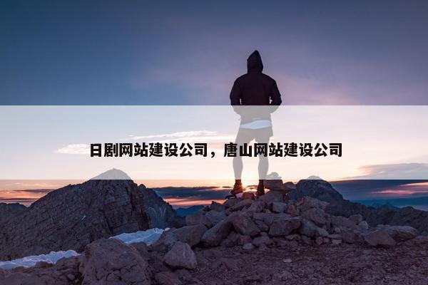 日剧网站建设公司，唐山网站建设公司