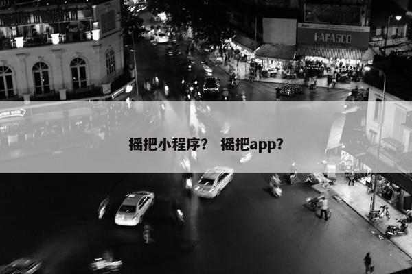 摇把小程序？ 摇把app？