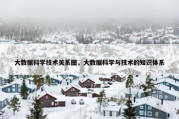 大数据科学技术关系图，大数据科学与技术的知识体系