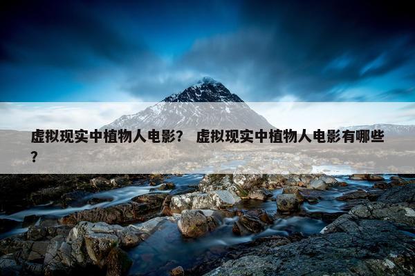 虚拟现实中植物人电影？ 虚拟现实中植物人电影有哪些？