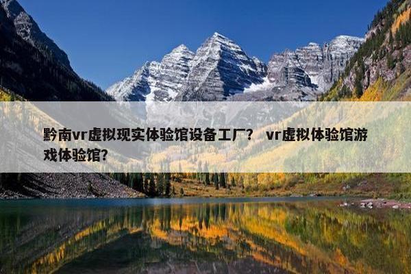 黔南vr虚拟现实体验馆设备工厂？ vr虚拟体验馆游戏体验馆？