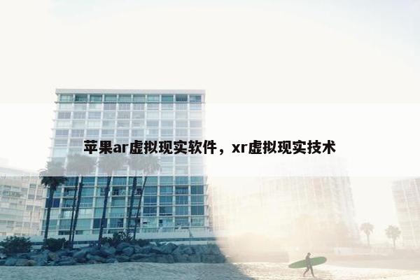 苹果ar虚拟现实软件，xr虚拟现实技术
