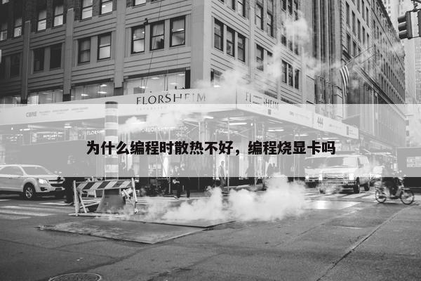 为什么编程时散热不好，编程烧显卡吗