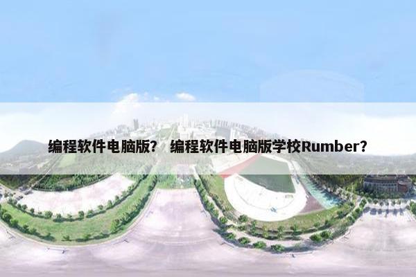 编程软件电脑版？ 编程软件电脑版学校Rumber？