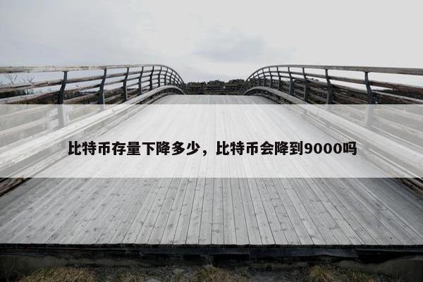 比特币存量下降多少，比特币会降到9000吗