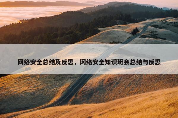 网络安全总结及反思，网络安全知识班会总结与反思