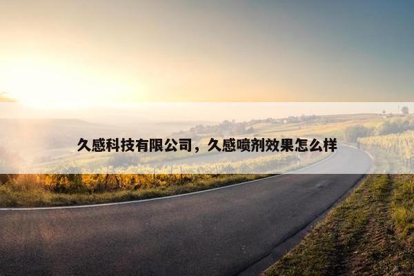 久感科技有限公司，久感喷剂效果怎么样