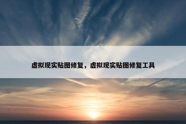 虚拟现实贴图修复，虚拟现实贴图修复工具