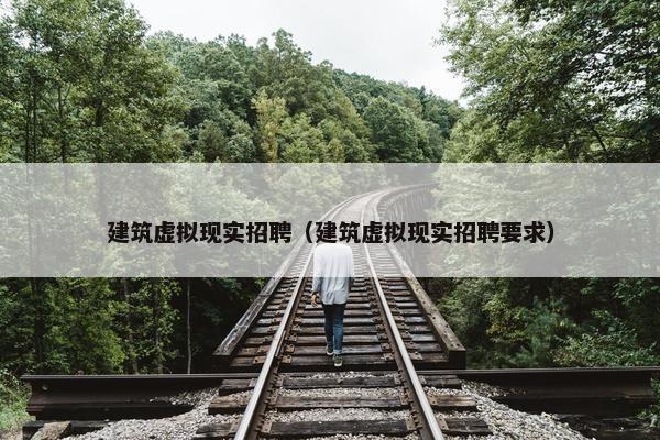 建筑虚拟现实招聘（建筑虚拟现实招聘要求）