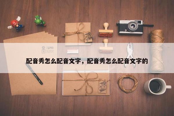 配音秀怎么配音文字，配音秀怎么配音文字的