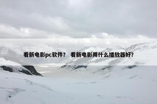 看新电影pc软件？ 看新电影用什么播放器好？