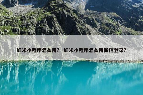 红米小程序怎么用？ 红米小程序怎么用微信登录？