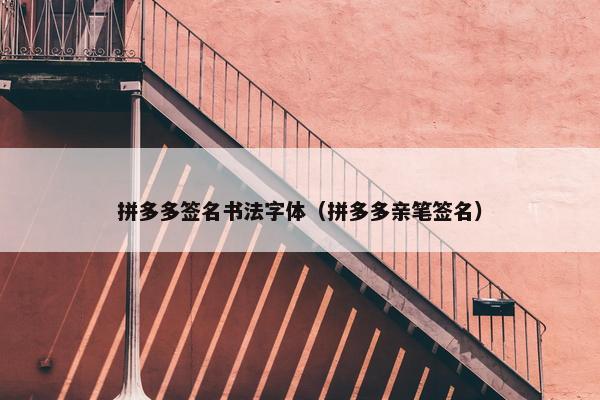 拼多多签名书法字体（拼多多亲笔签名）