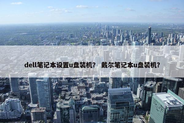 dell笔记本设置u盘装机？ 戴尔笔记本u盘装机？