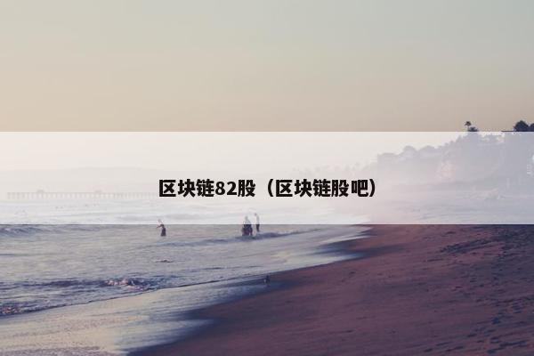 区块链82股（区块链股吧）