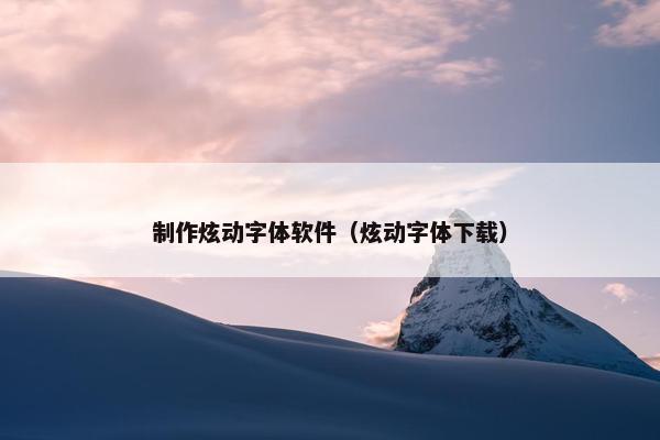 制作炫动字体软件（炫动字体下载）