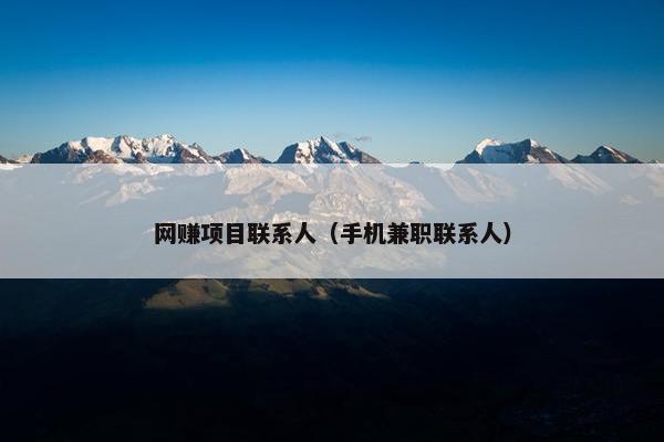 网赚项目联系人（手机兼职联系人）