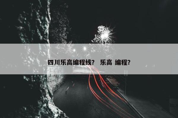 四川乐高编程线？ 乐高 编程？