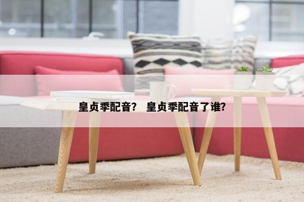 皇贞季配音？ 皇贞季配音了谁？