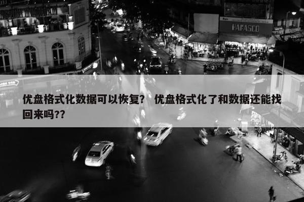 优盘格式化数据可以恢复？ 优盘格式化了和数据还能找回来吗?？