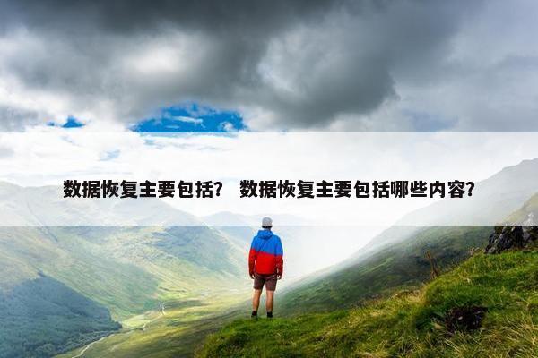 数据恢复主要包括？ 数据恢复主要包括哪些内容？