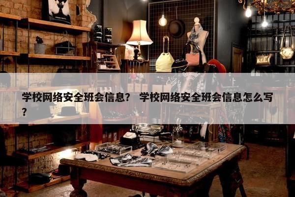 学校网络安全班会信息？ 学校网络安全班会信息怎么写？