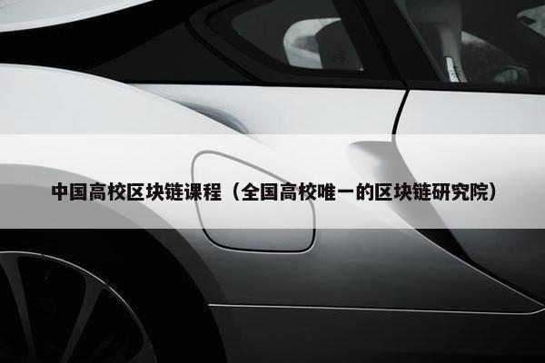 中国高校区块链课程（全国高校唯一的区块链研究院）