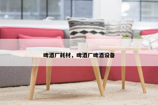 啤酒厂耗材，啤酒厂啤酒设备