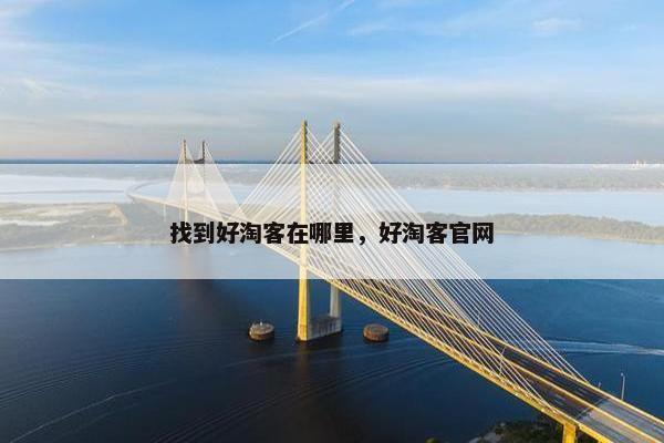 找到好淘客在哪里，好淘客官网