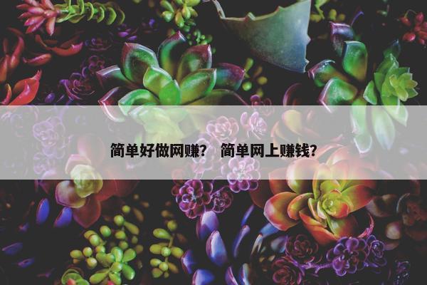 简单好做网赚？ 简单网上赚钱？