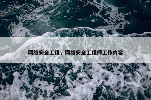 网络安全工程，网络安全工程师工作内容