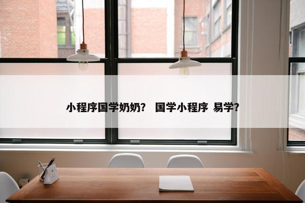 小程序国学奶奶？ 国学小程序 易学？