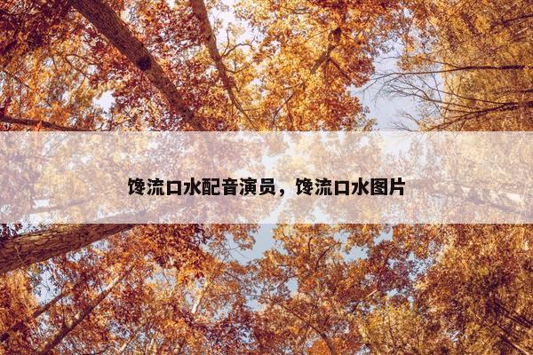 馋流口水配音演员，馋流口水图片