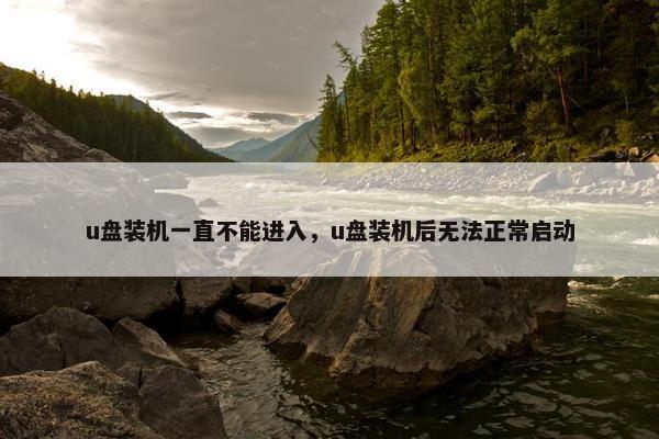 u盘装机一直不能进入，u盘装机后无法正常启动