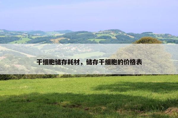 干细胞储存耗材，储存干细胞的价格表