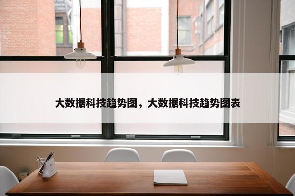 大数据科技趋势图，大数据科技趋势图表