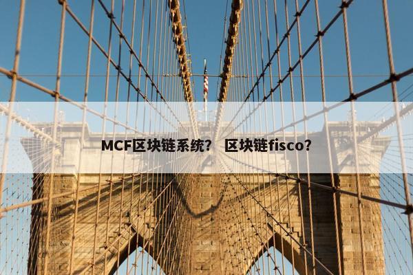 MCF区块链系统？ 区块链fisco？