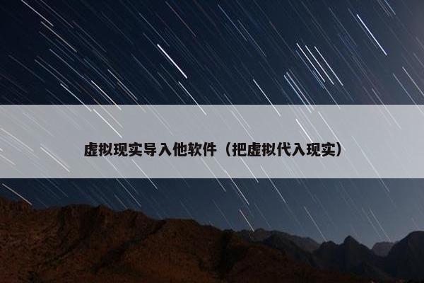 虚拟现实导入他软件（把虚拟代入现实）